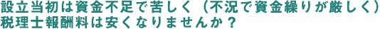 設立当初は資金不足で苦しく税理士報酬料は安くなりませんか？